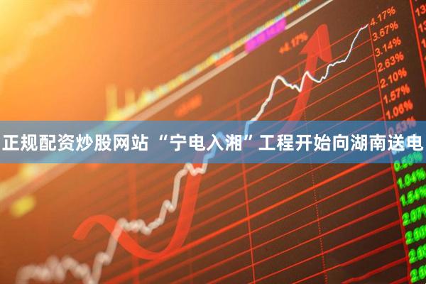 正规配资炒股网站 “宁电入湘”工程开始向湖南送电