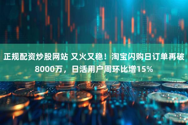 正规配资炒股网站 又火又稳！淘宝闪购日订单再破8000万，日活用户周环比增15%