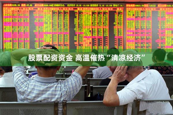股票配资资金 高温催热“清凉经济”