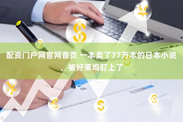 配资门户网官网首页 一本卖了77万本的日本小说，被好莱坞盯上了